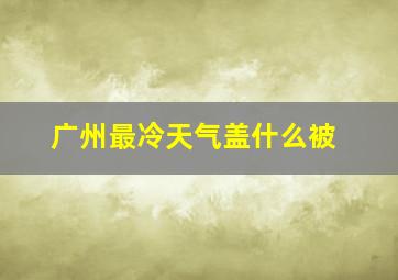 广州最冷天气盖什么被