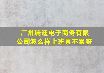 广州瑞迪电子商务有限公司怎么样上班累不累呀