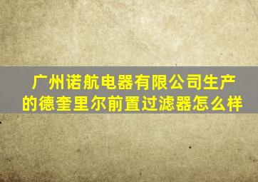 广州诺航电器有限公司生产的德奎里尔前置过滤器怎么样