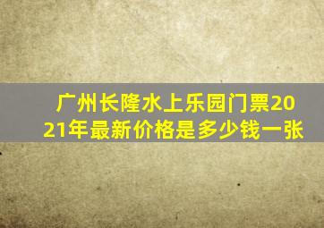 广州长隆水上乐园门票2021年最新价格是多少钱一张