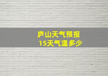 庐山天气预报15天气温多少