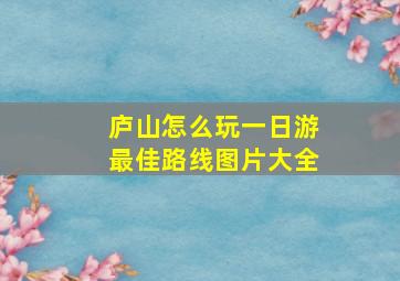 庐山怎么玩一日游最佳路线图片大全