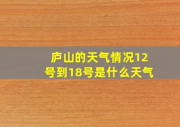 庐山的天气情况12号到18号是什么天气