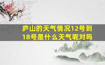 庐山的天气情况12号到18号是什么天气呢对吗