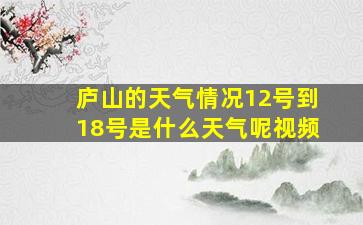 庐山的天气情况12号到18号是什么天气呢视频