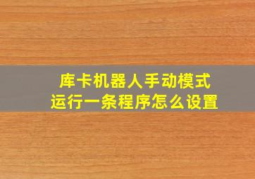 库卡机器人手动模式运行一条程序怎么设置