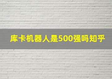 库卡机器人是500强吗知乎