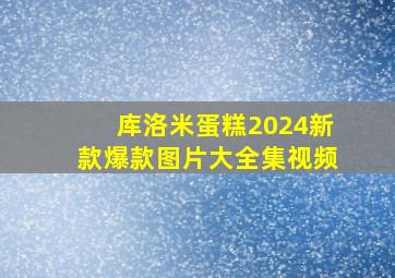 库洛米蛋糕2024新款爆款图片大全集视频