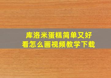 库洛米蛋糕简单又好看怎么画视频教学下载