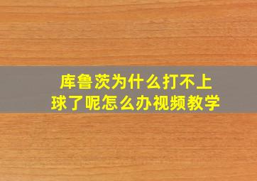 库鲁茨为什么打不上球了呢怎么办视频教学