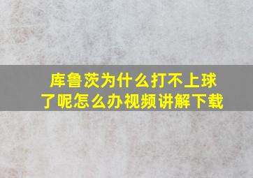 库鲁茨为什么打不上球了呢怎么办视频讲解下载