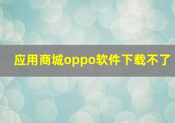 应用商城oppo软件下载不了