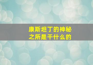 康斯坦丁的神秘之所是干什么的