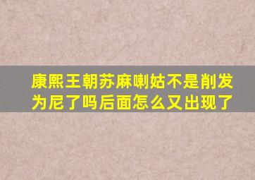 康熙王朝苏麻喇姑不是削发为尼了吗后面怎么又出现了