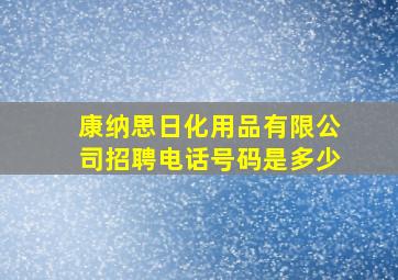 康纳思日化用品有限公司招聘电话号码是多少