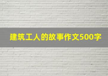 建筑工人的故事作文500字