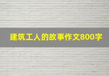 建筑工人的故事作文800字