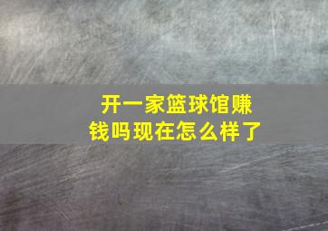 开一家篮球馆赚钱吗现在怎么样了