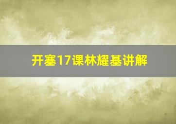 开塞17课林耀基讲解