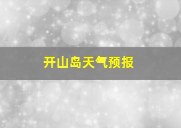 开山岛天气预报