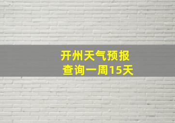 开州天气预报查询一周15天