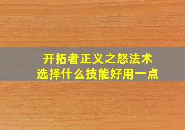 开拓者正义之怒法术选择什么技能好用一点