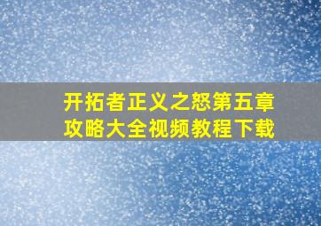 开拓者正义之怒第五章攻略大全视频教程下载