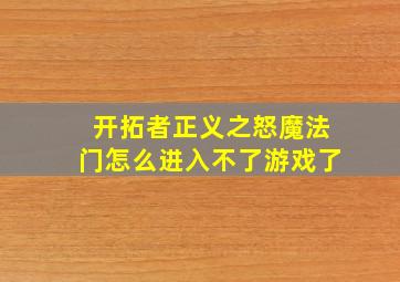 开拓者正义之怒魔法门怎么进入不了游戏了