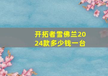 开拓者雪佛兰2024款多少钱一台