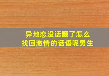 异地恋没话题了怎么找回激情的话语呢男生