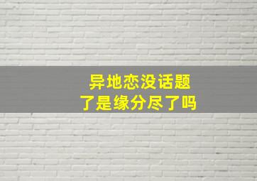 异地恋没话题了是缘分尽了吗