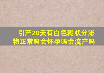 引产20天有白色糊状分泌物正常吗会怀孕吗会流产吗