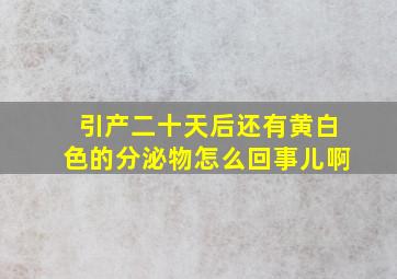 引产二十天后还有黄白色的分泌物怎么回事儿啊