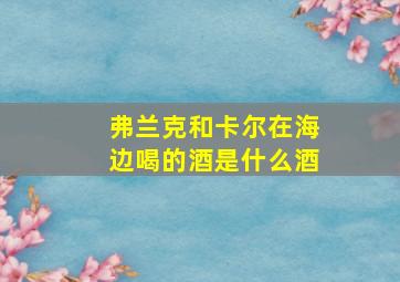 弗兰克和卡尔在海边喝的酒是什么酒