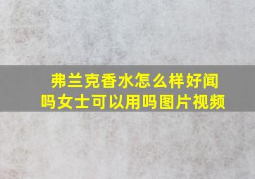 弗兰克香水怎么样好闻吗女士可以用吗图片视频