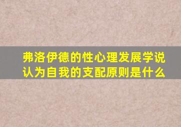 弗洛伊德的性心理发展学说认为自我的支配原则是什么