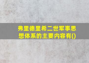 弗里德里希二世军事思想体系的主要内容有()