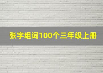 张字组词100个三年级上册