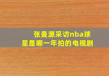 张曼源采访nba球星是哪一年拍的电视剧