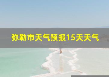 弥勒市天气预报15天天气