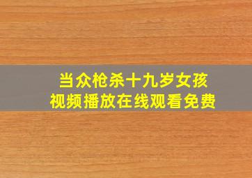 当众枪杀十九岁女孩视频播放在线观看免费