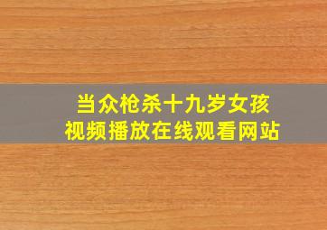 当众枪杀十九岁女孩视频播放在线观看网站