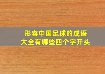 形容中国足球的成语大全有哪些四个字开头