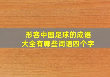 形容中国足球的成语大全有哪些词语四个字