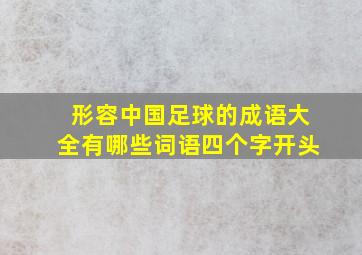 形容中国足球的成语大全有哪些词语四个字开头