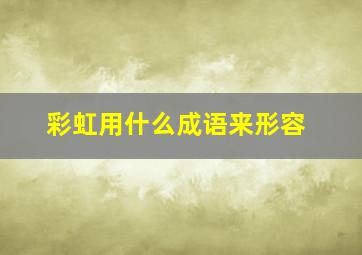 彩虹用什么成语来形容