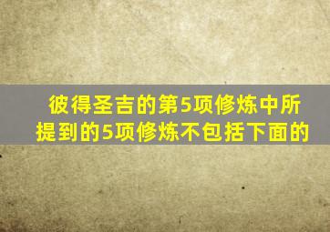 彼得圣吉的第5项修炼中所提到的5项修炼不包括下面的