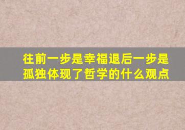 往前一步是幸福退后一步是孤独体现了哲学的什么观点