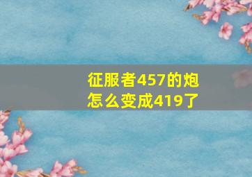 征服者457的炮怎么变成419了