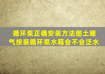 循环泵正确安装方法图土暖气按装循环泵水箱会不会泛水